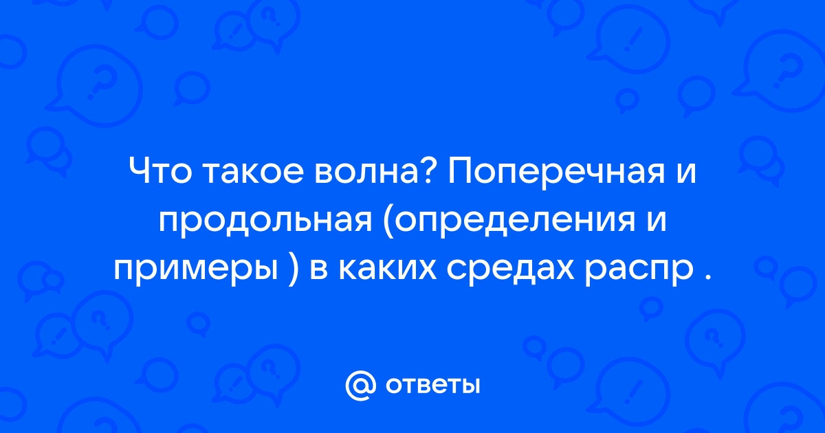 Ответы Mail Что такое волна Поперечная и продольная определения и