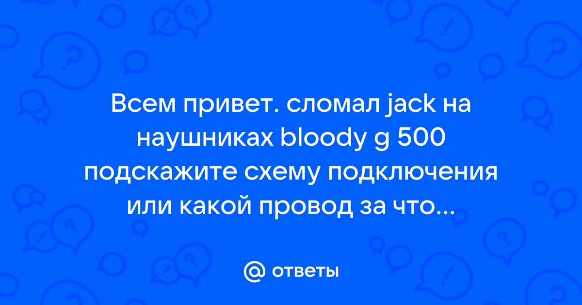 Ответы Mail Всем привет сломал jack на наушниках bloody g 500