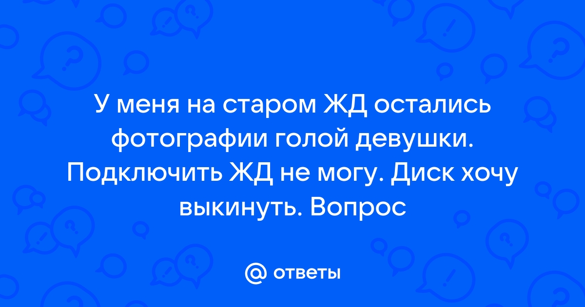 Ответы Mail ru У меня на старом ЖД остались фотографии голой девушки