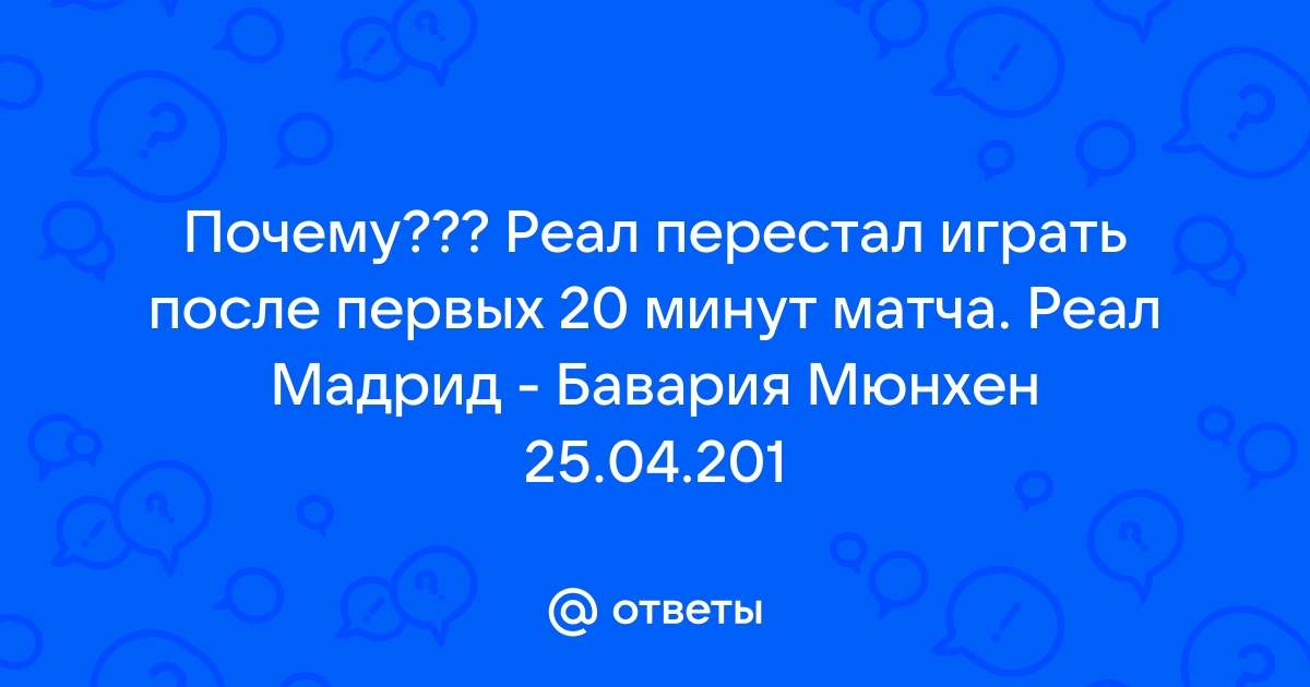 Ответы Mail Почему Реал перестал играть после первых 20 минут матча