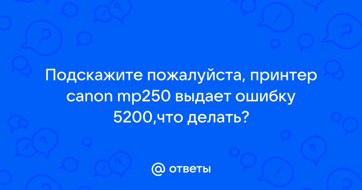 Ответы Mail Подскажите пожалуйста принтер canon mp250 выдает ошибку