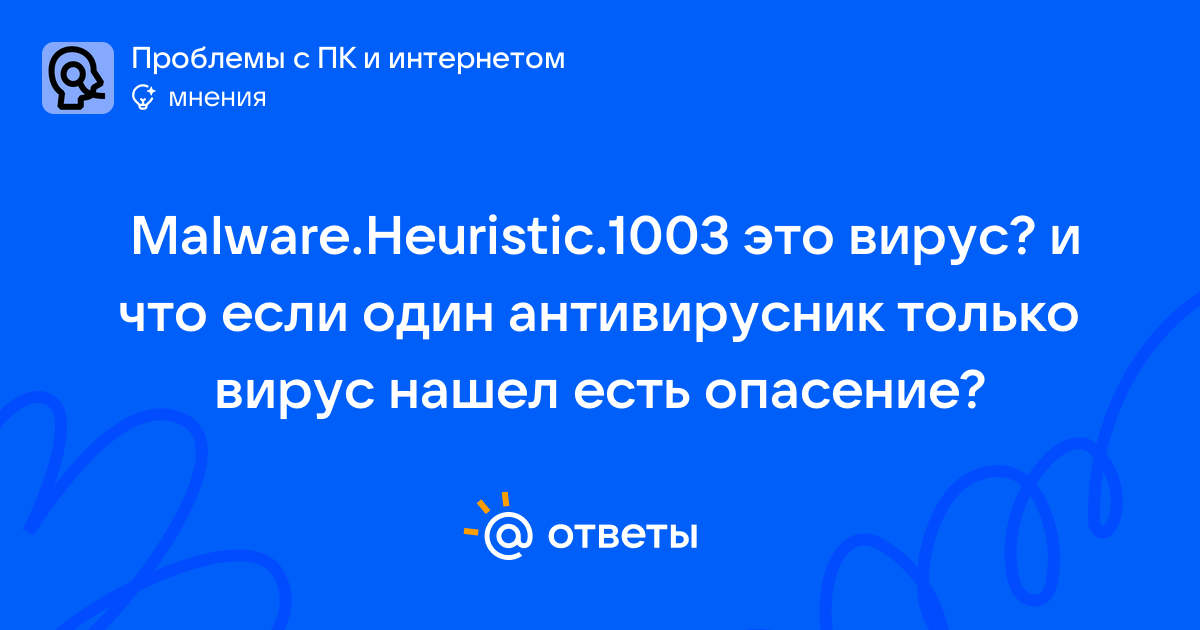 Malware.Heuristic.1003 это вирус? и что если один антивирусник только ...