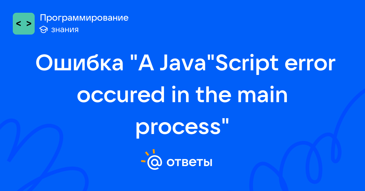 Ошибка "A Java"Script error occured in the main process" | Ответы Mail