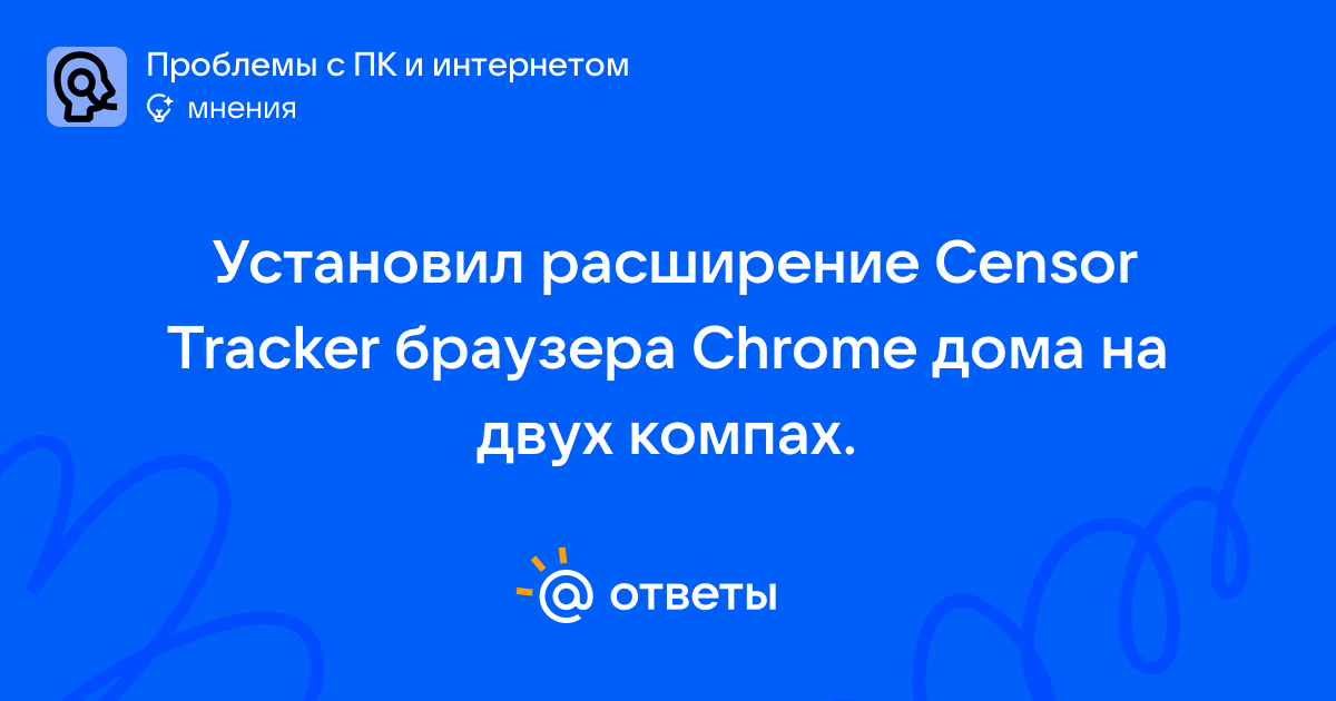 Установил расширение Censor Tracker браузера Chrome дома на двух компах