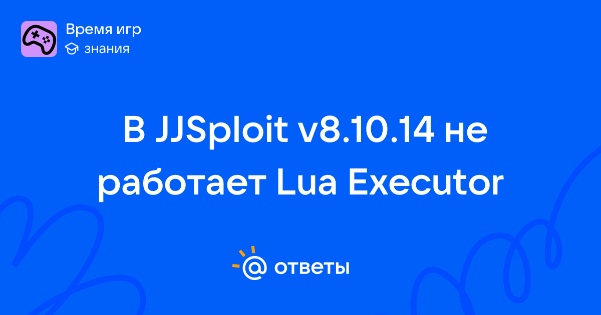 В JJSploit v8.10.14 не работает Lua Executor - user_275093714 | Ответы Mail