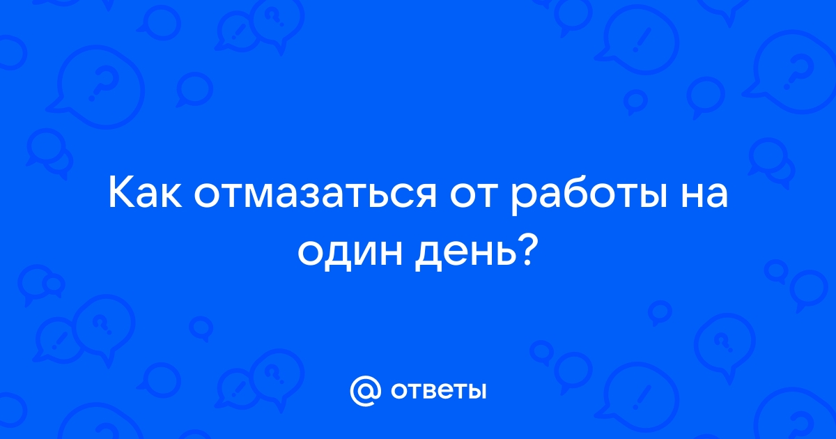 ТОП-15 самых популярных отмазок от работы