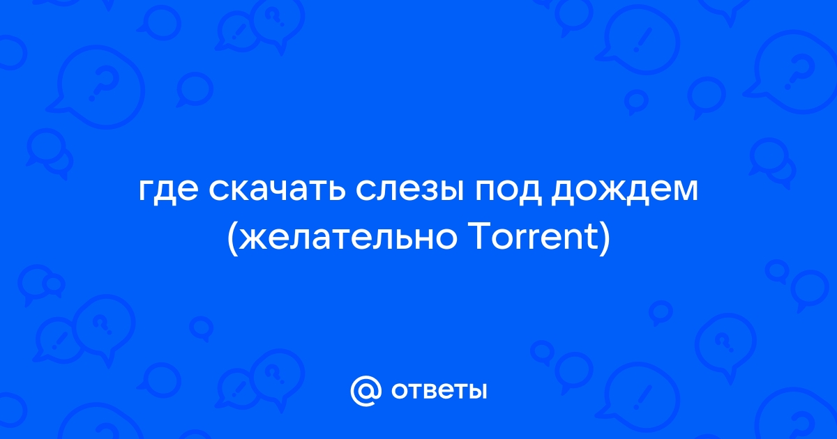 Ответы Mail.Ru: Где Скачать Слезы Под Дождем (Желательно Torrent)