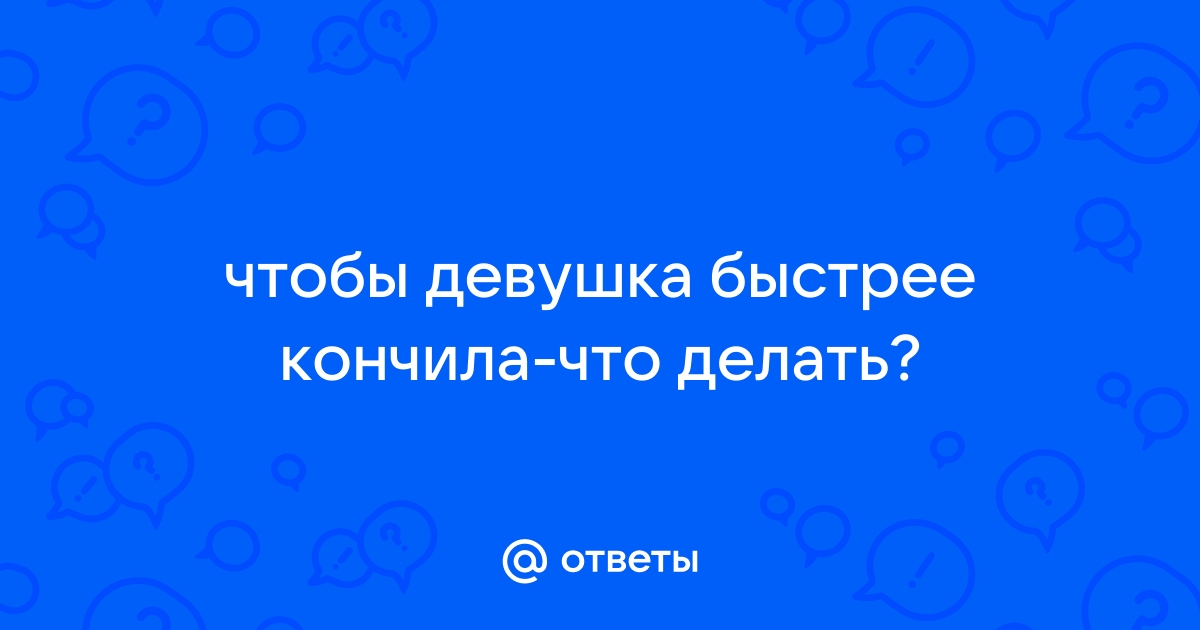 Как довести девушку до оргазма