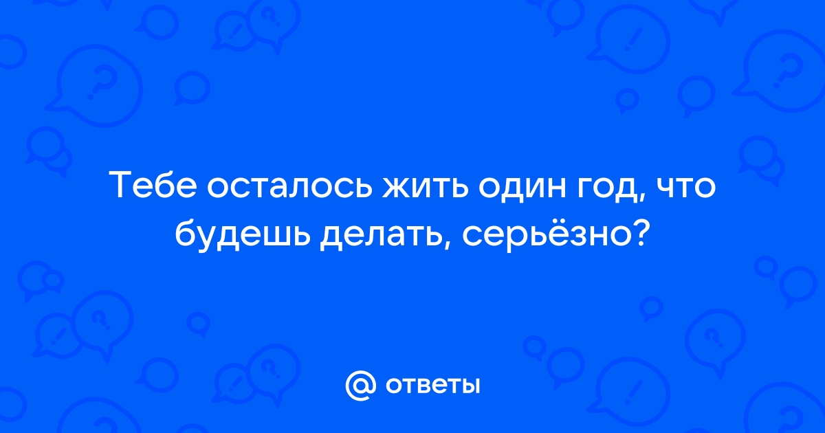 Тебе осталось жить 60 секунд что будешь делать