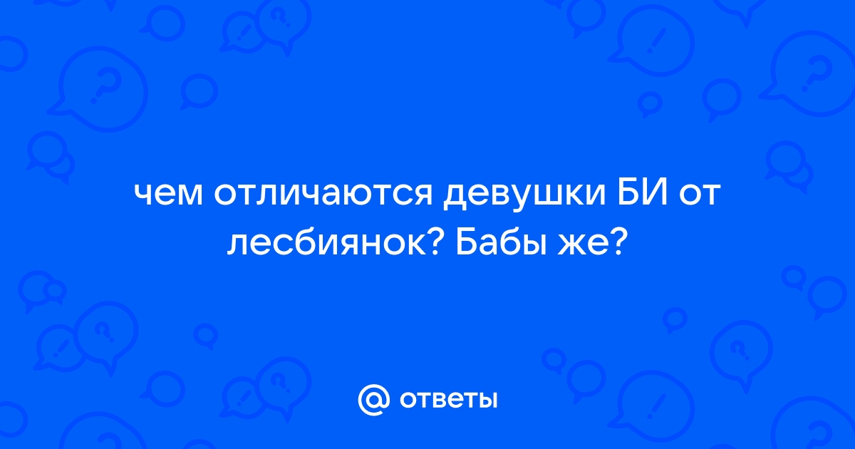 Ответы photorodionova.ru: чем отличаются девушки БИ от лесбиянок? Бабы же?