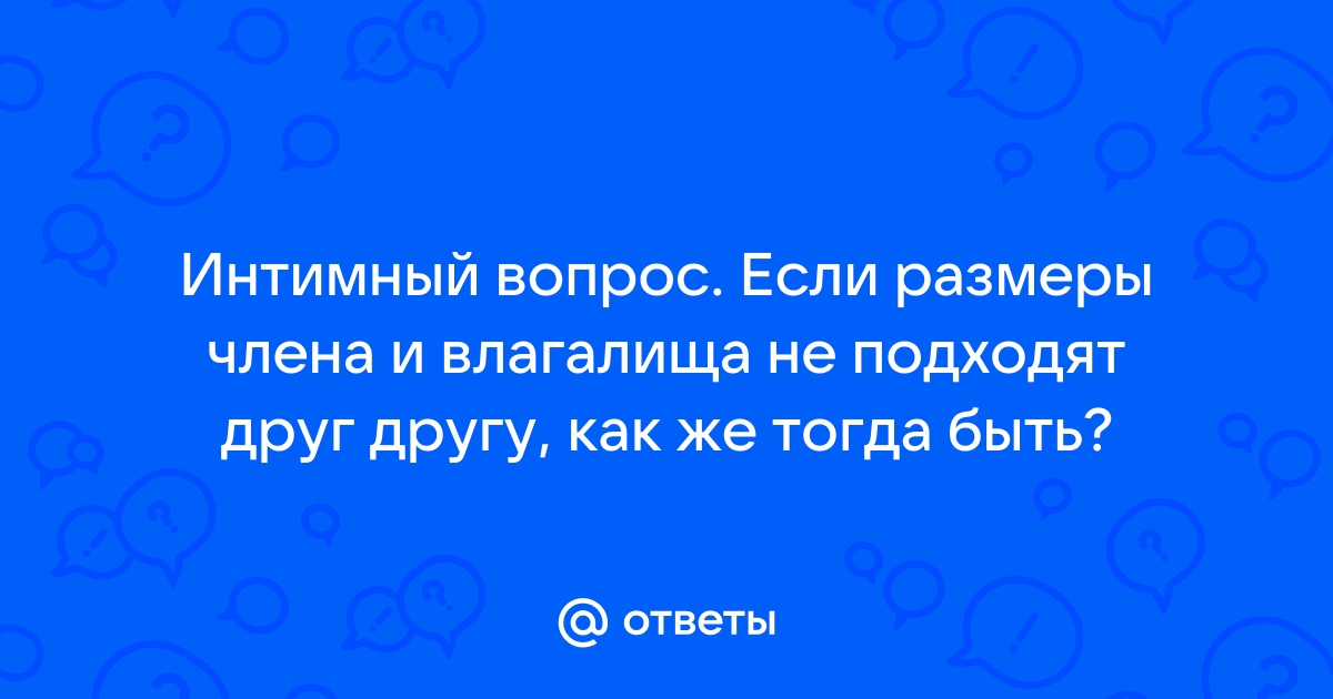 Почему мужчины пере­жи­вают из‑за размера члена и так ли​ он ва­жен на самом деле