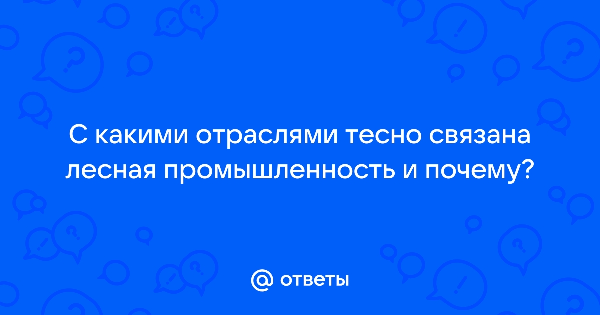 С какими отраслями наиболее тесно связана лесная промышленность почему