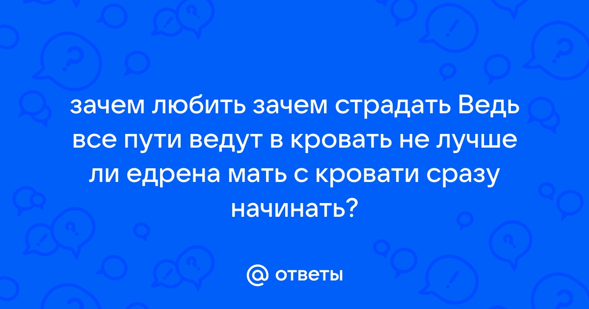 Зачем любить зачем страдать ведь все пути ведут в кровать слушать