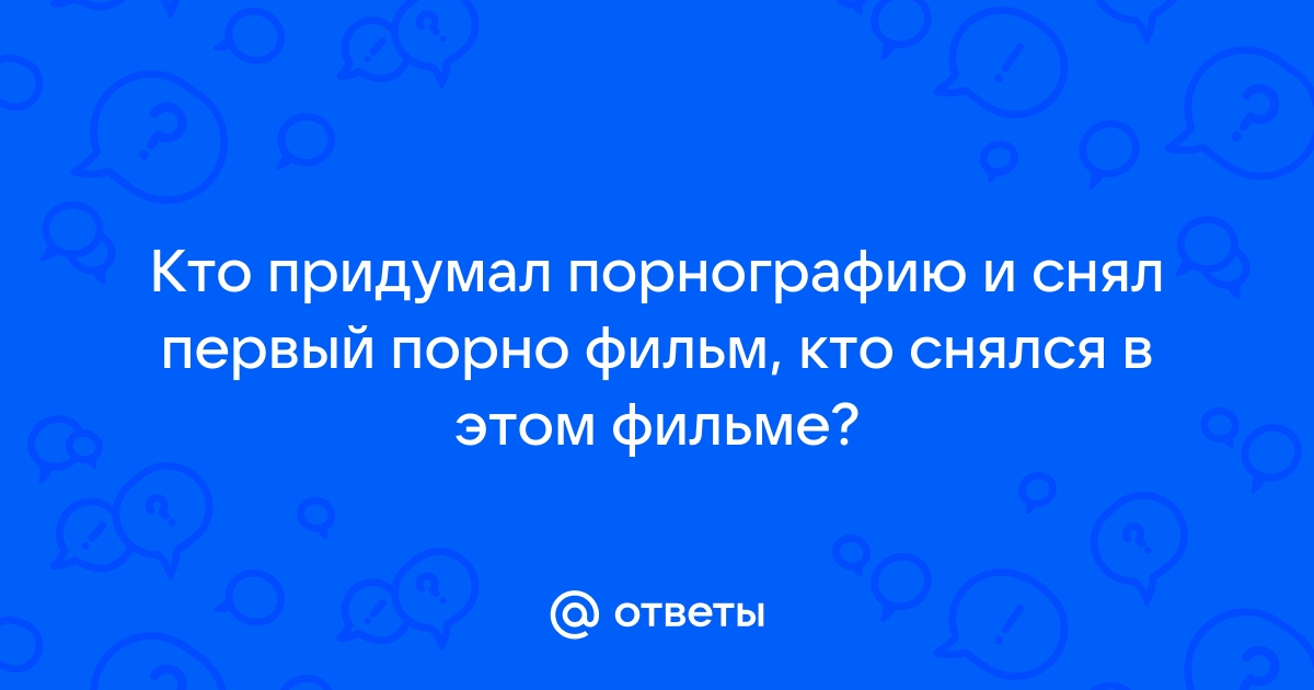 Ответы kosmetologiya-volgograd.ru: Кто придумал порнографию и снял первый порно фильм, кто снялся в этом фильме?