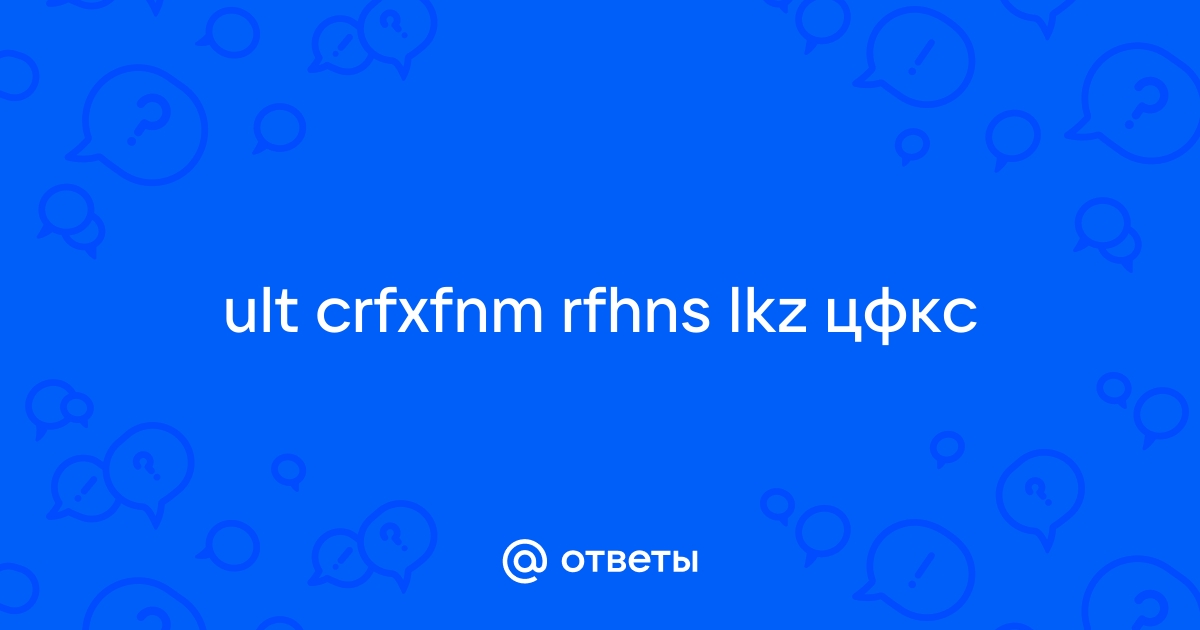 Ответы Mail.ru: ult crfxfnm rfhns lkz цфкс