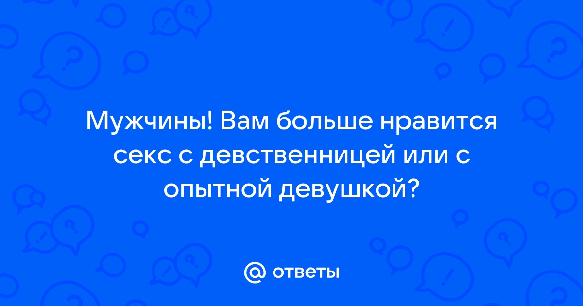 Все вопросы девственниц о первом сексе и ответы на них