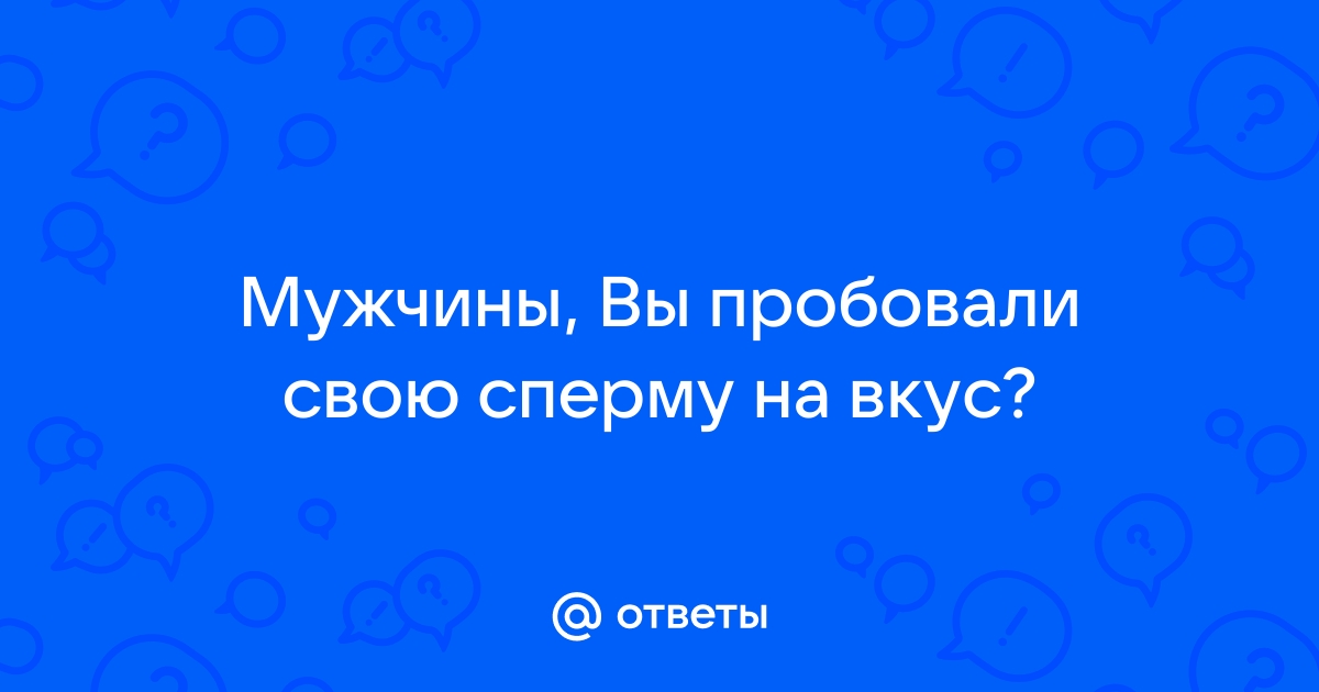 Парни как вы впервые попробовали чужую сперму? Вкус вас удивил? - Академия Онанизма