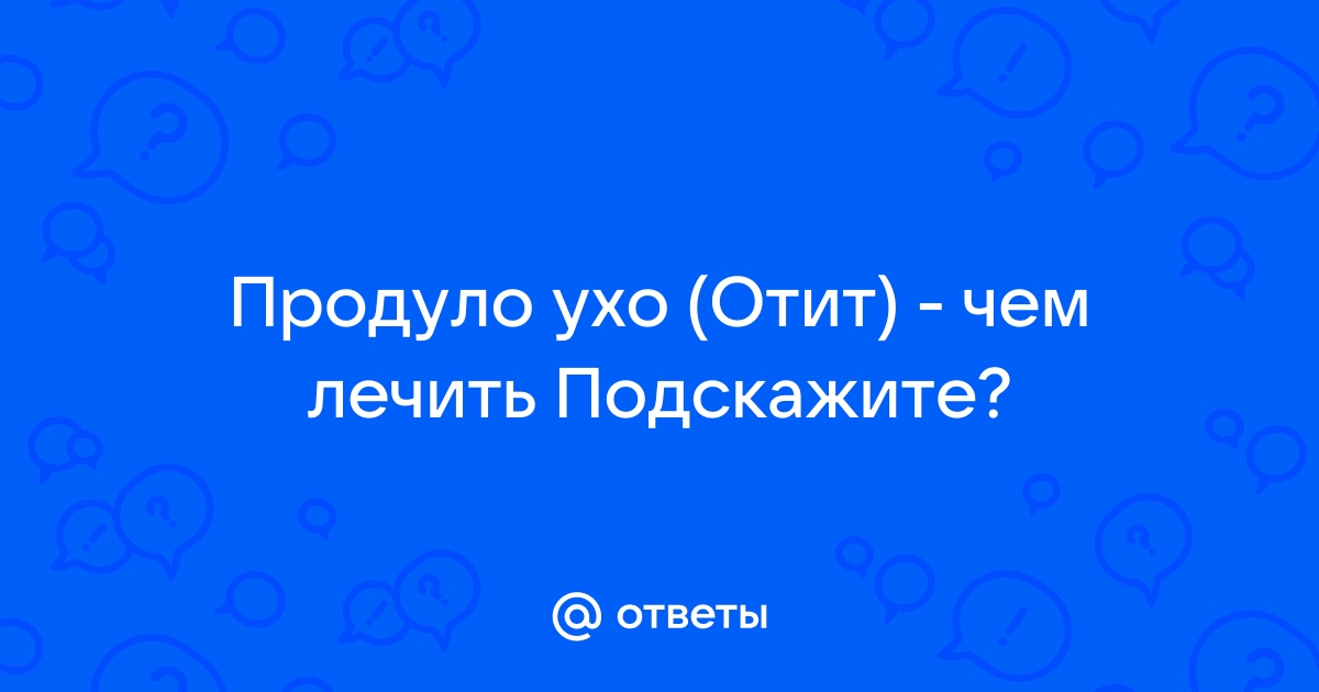 Продуло ухо – что делать и чем лечить