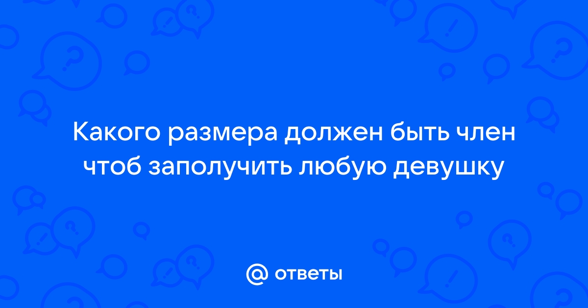 Какой размер полового члена нравится девушкам? Отзывы о том, какая длина, диаметр лучше