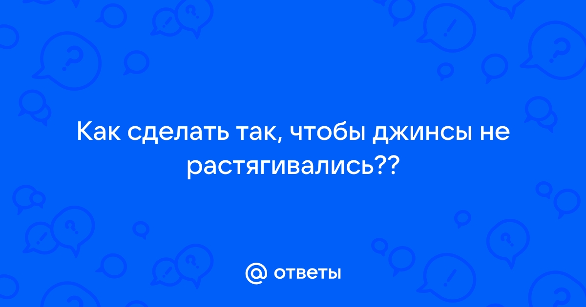 Если джинсы растянулись: 3 проверенных способа сделать их меньше