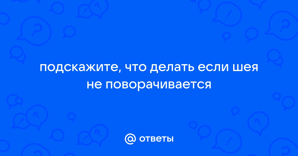 Заклинило шею, больно поворачивать: что делать в домашних условиях?