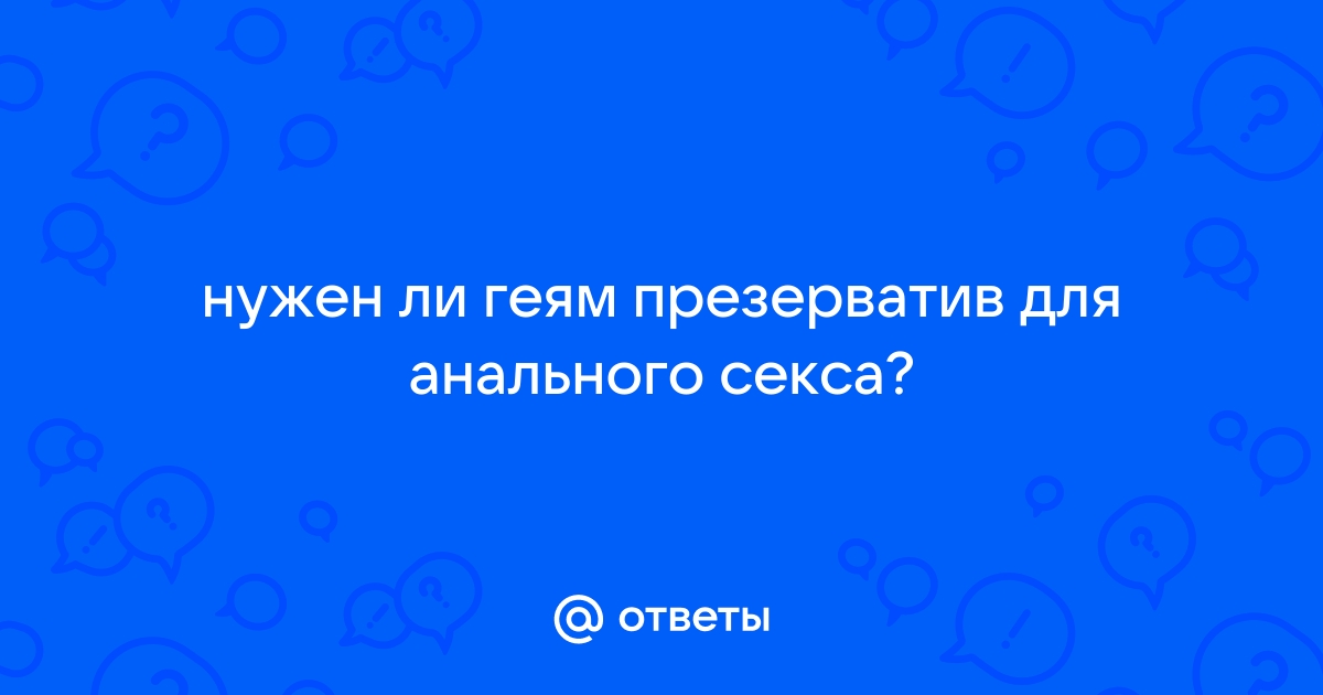 Зачем нужны презервативы при анальном сексе? - 22 ответа на форуме 930-70-111-80.ru ()