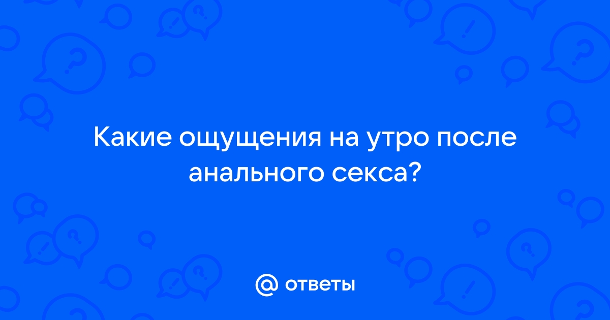 Какие ощущения будут при первом анальном сексе