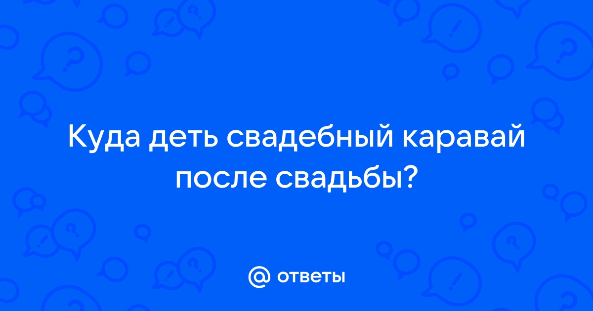 Что делать с оставшимся свадебным караваем?