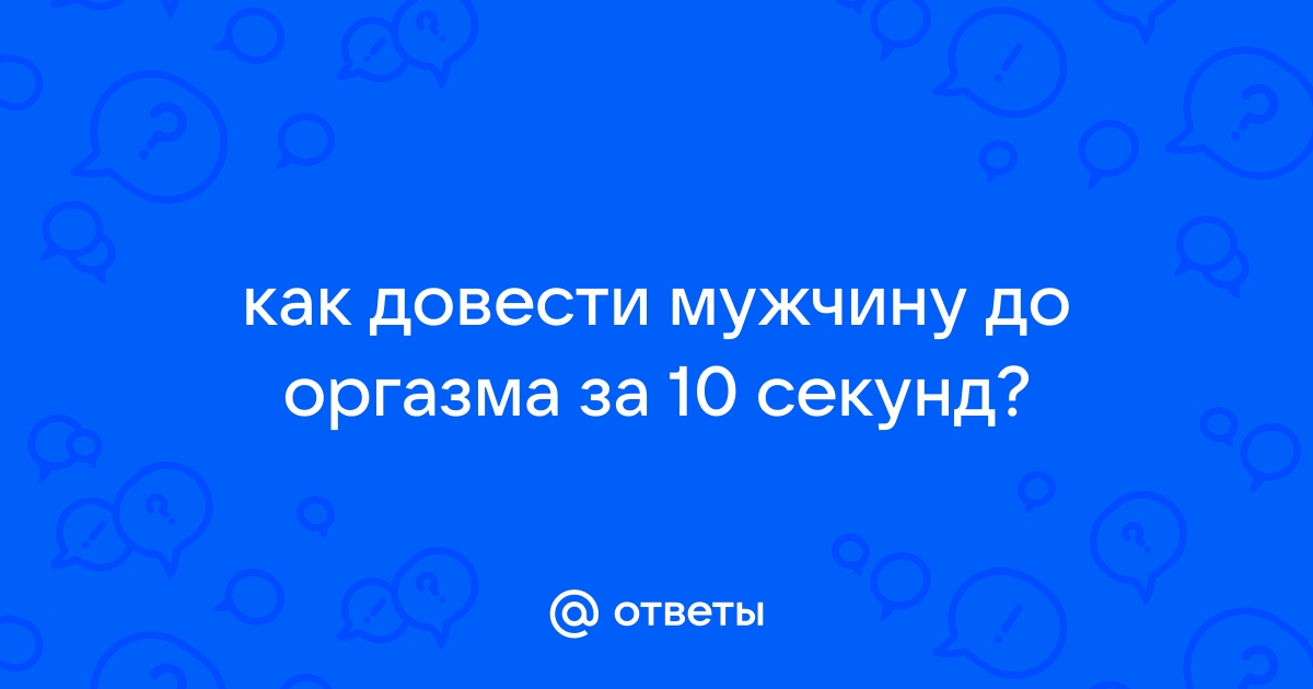 Ответы publiccatering.ru: Как быстрее довести парня до оргазма?