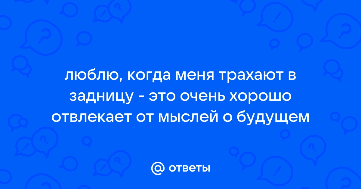 Сказала мужу, что люблю анал, так теперь он каждый день трахает меня в жопу