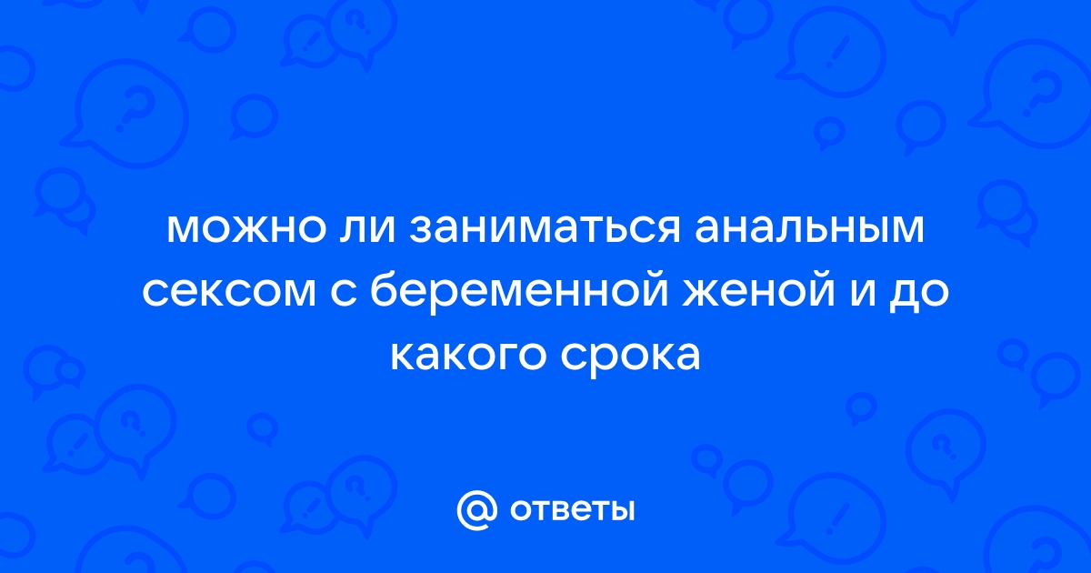 Анальный, оральный секс и секс-игрушки во время беременности - bogema707.ru