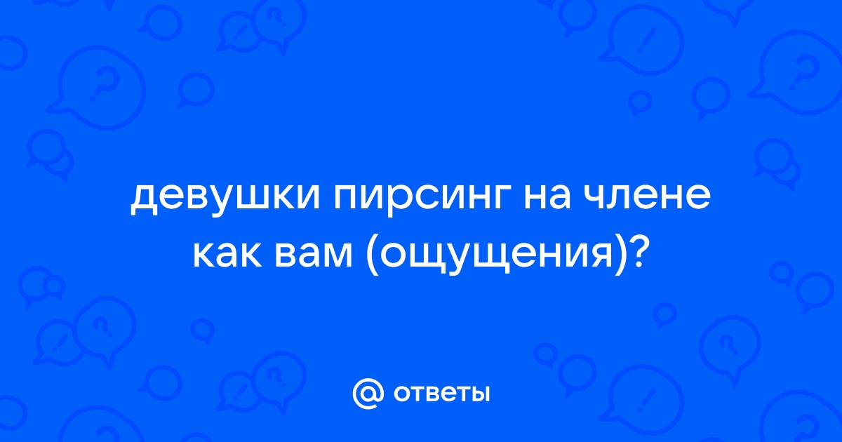 Пирсинг члена: техника прокалывания и польза для секса