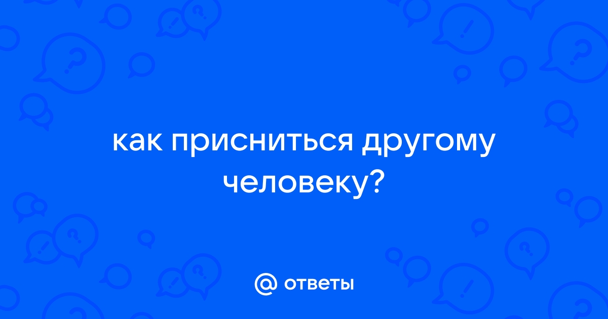 Как присниться человеку и возможно ли это