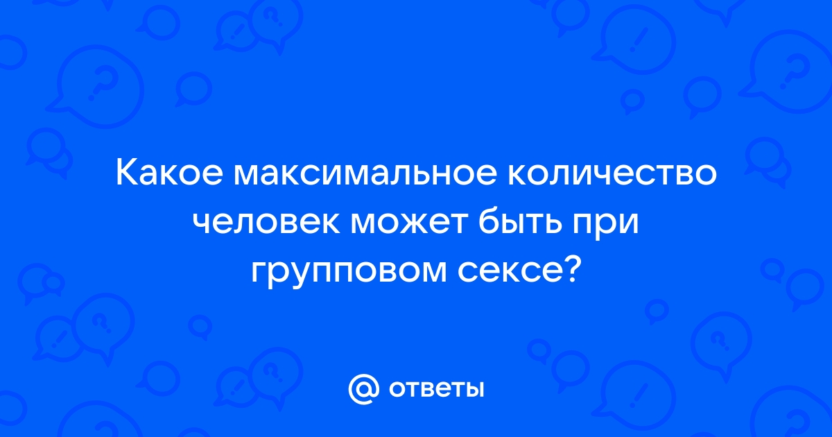 Ответы добрый-сантехник.рф: сколько человек участвуют в оргии