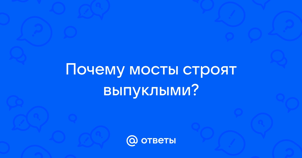 Почему мосты строят выпуклыми