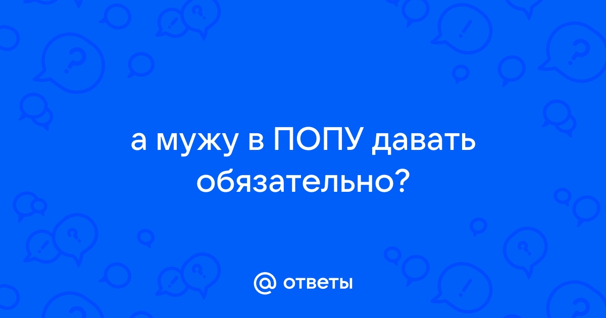 Ответы pyti-k-sebe.ru: а мужу в ПОПУ давать обязательно?