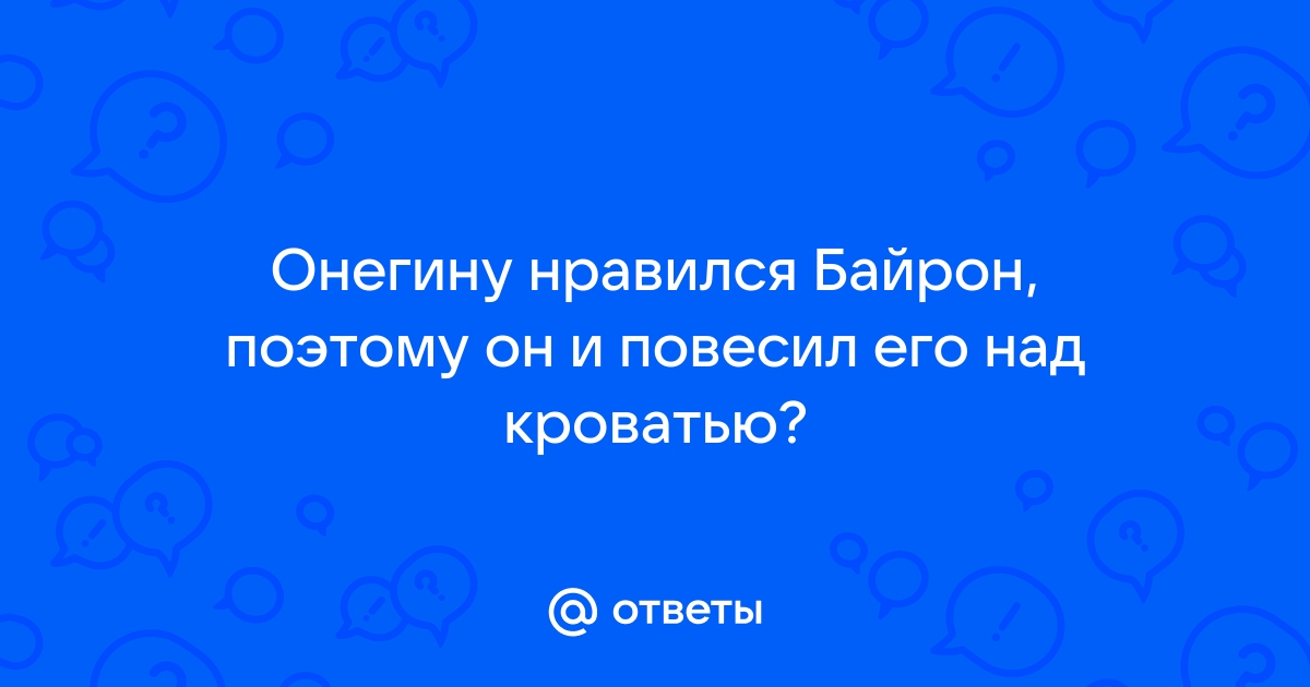 Онегину нравился байрон поэтому он и повесил его над кроватью