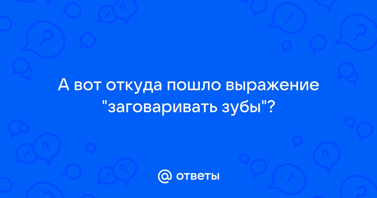 «Ты мне зубы не заговаривай» и еще 13 старых русских фразеологизмов: история возникновения | Salt