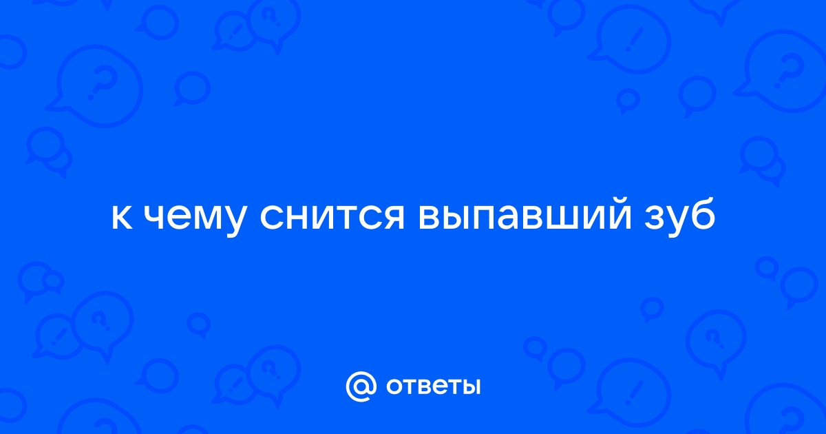 к чему снится что выпали зубы без крови без боли у себя нижние | Дзен