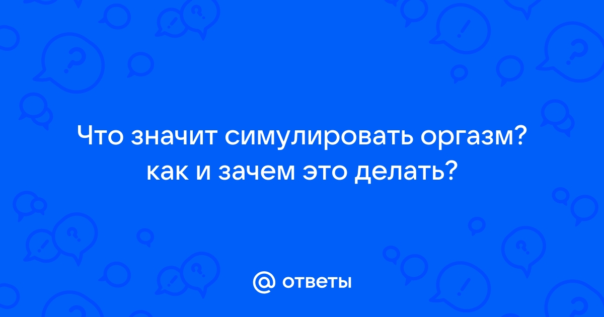 Особенности вреда, к которому приводит симуляция женского оргазма