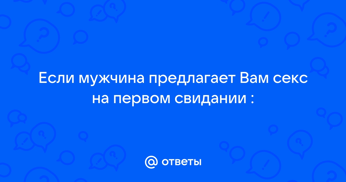 Парень на первом свидании намекает на секс - это нормально?