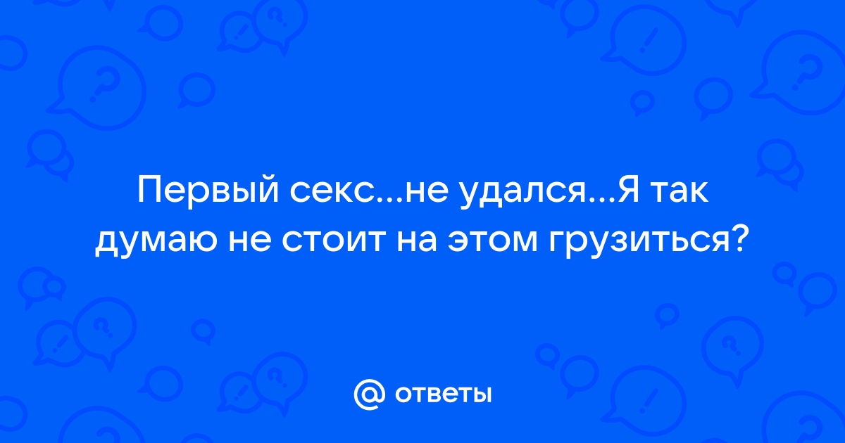 Почему с новой женщиной в первый раз не получается?