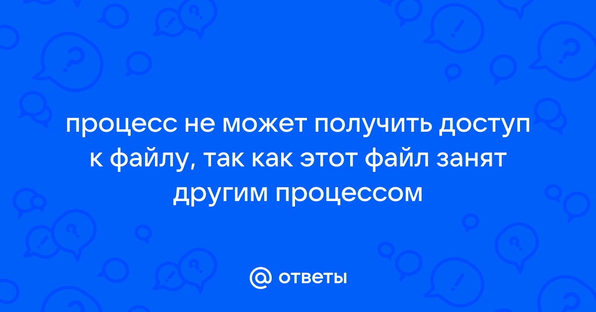 Процесс не может получить доступ к файлу так как этот файл занят другим процессом