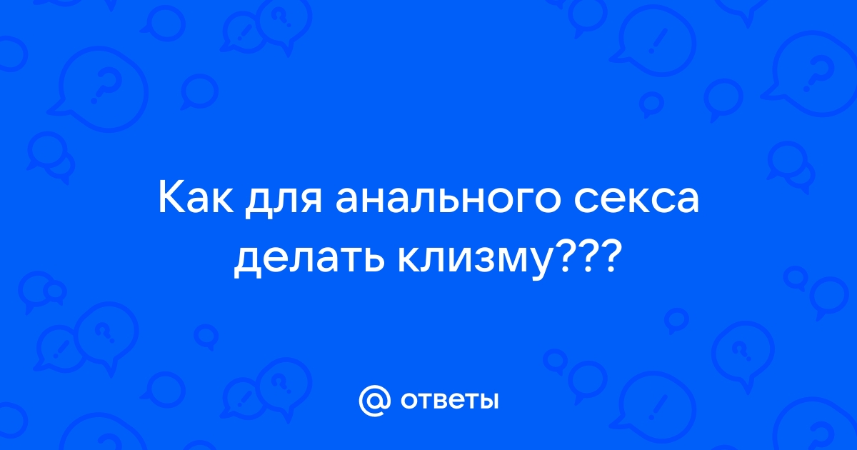 Как правильно делать клизму: подробная инструкция