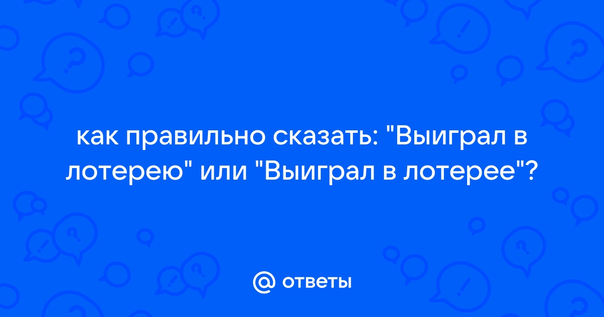 Ответы Mail.ru: как правильно сказать: "Выиграл в лотерею" или "Выиграл в лотерее"?