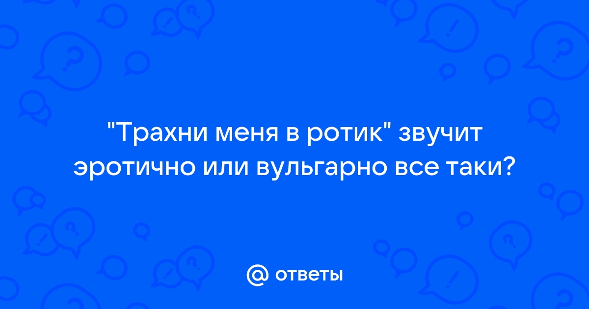 Трахни меня в ротик! – Истории (2) автора рассказа