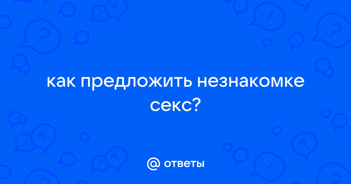 Как эффективнее предложить секс женщине?