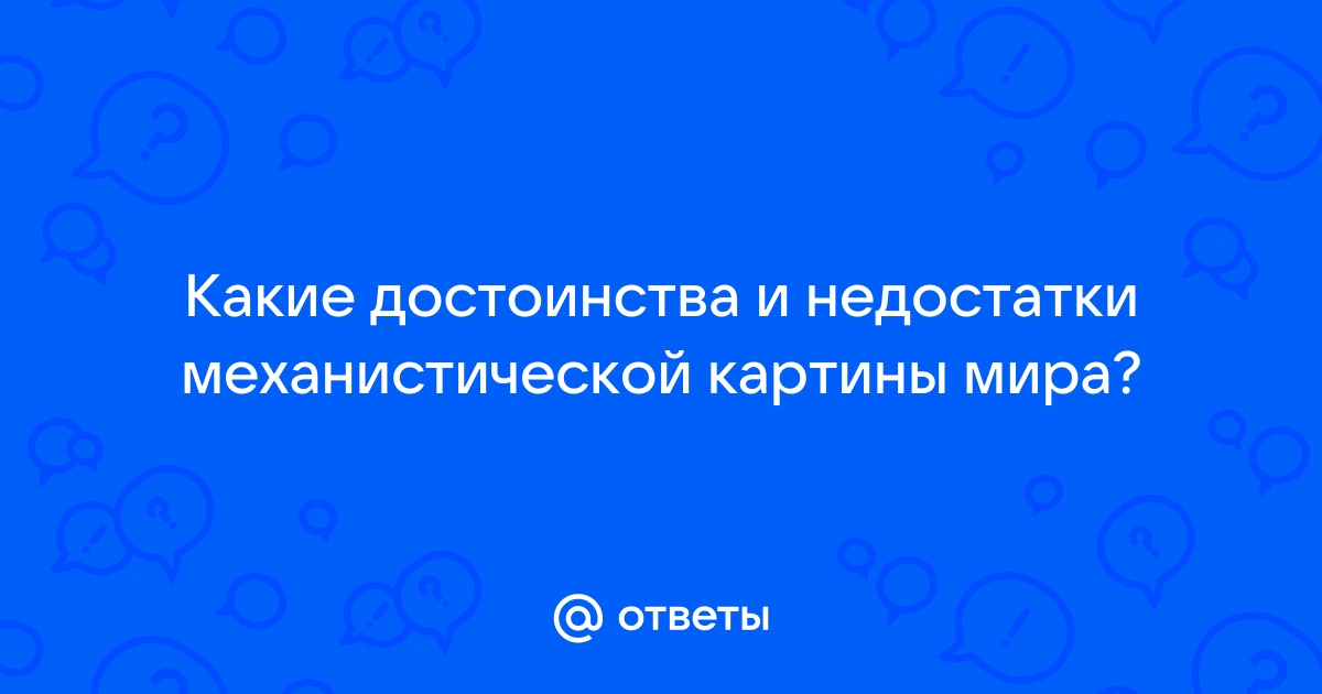 В чем состоят преимущества и недостатки механистической картины мира