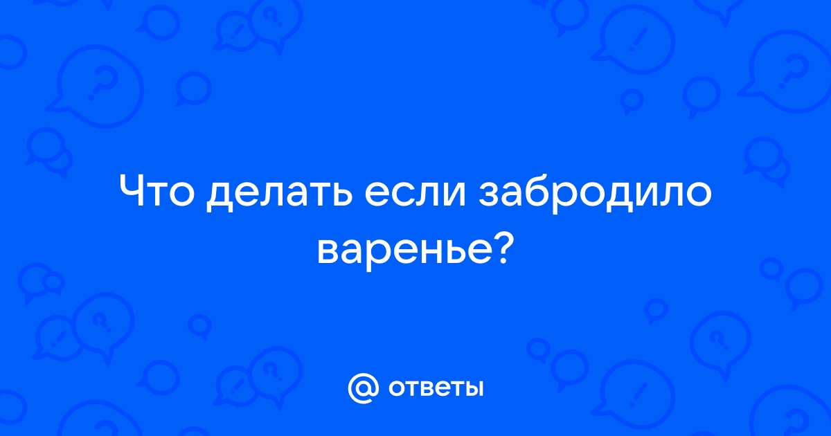 Забродило варенье! Какие варианты?