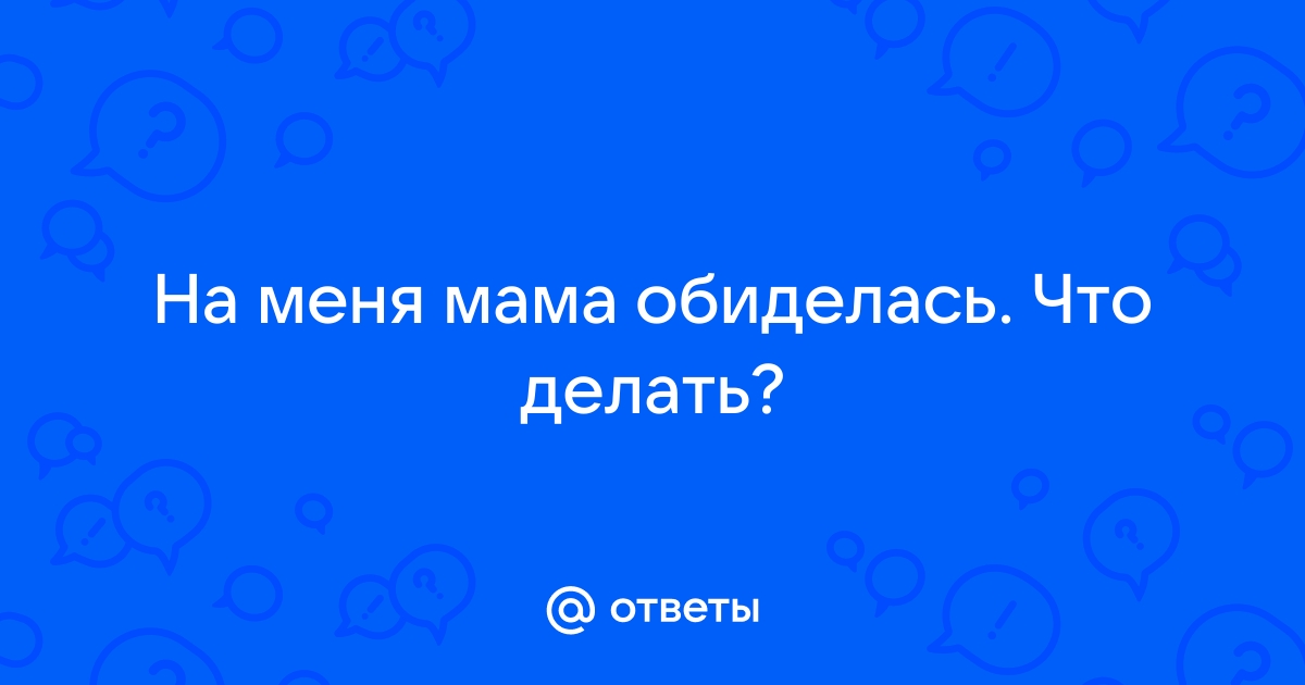 Мать обиделась и не берет телефон